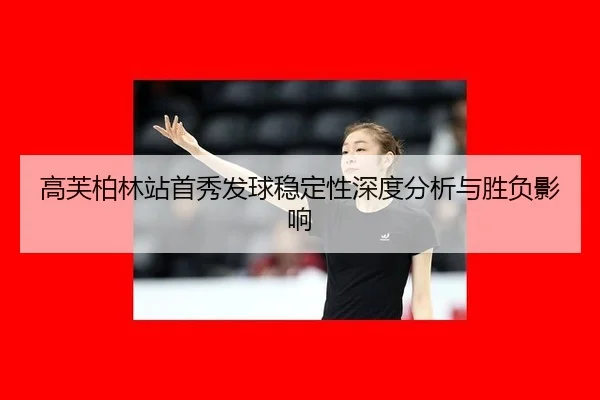 高芙柏林站首秀发球稳定性深度分析与胜负影响