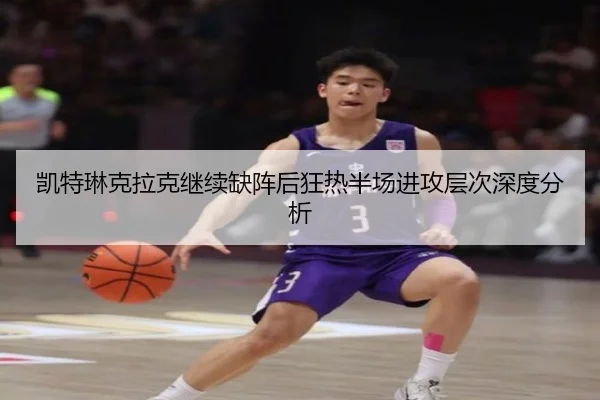 凯特琳克拉克继续缺阵后狂热半场进攻层次深度分析