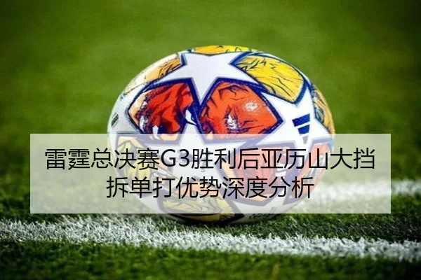 雷霆总决赛G3胜利后亚历山大挡拆单打优势深度分析